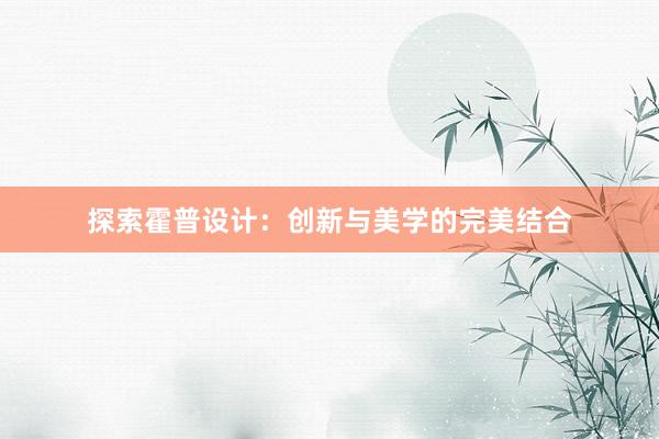 探索霍普设计：创新与美学的完美结合