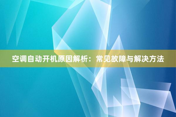 空调自动开机原因解析：常见故障与解决方法