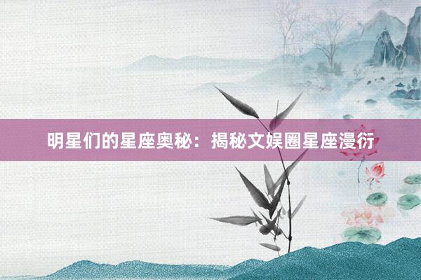 明星们的星座奥秘：揭秘文娱圈星座漫衍