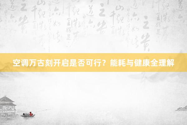 空调万古刻开启是否可行？能耗与健康全理解